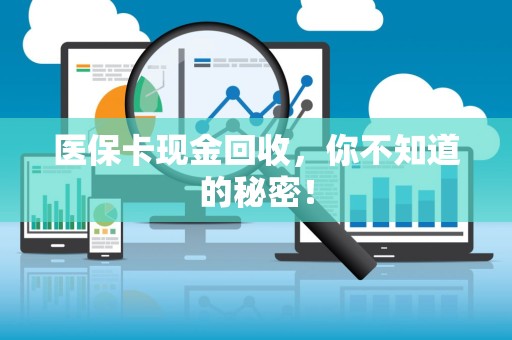 天津医保卡现金回收，你不知道的秘密！