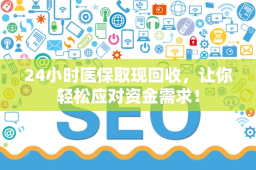 天津24小时医保取现回收，让你轻松应对资金需求！
