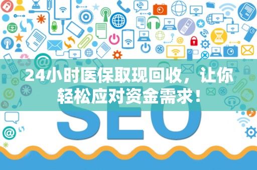 天津24小时医保取现回收，让你轻松应对资金需求！