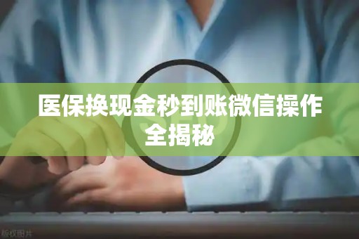 天津医保换现金秒到账微信操作全揭秘
