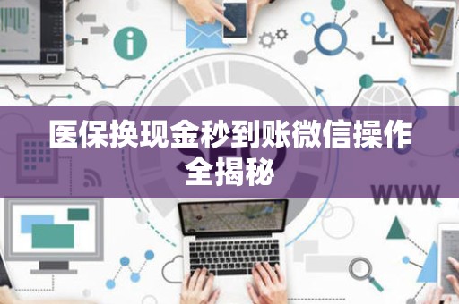 天津医保换现金秒到账微信操作全揭秘