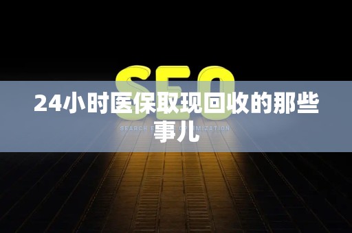 天津24小时医保取现回收的那些事儿