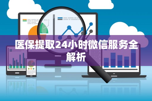 天津医保提取24小时微信服务全解析