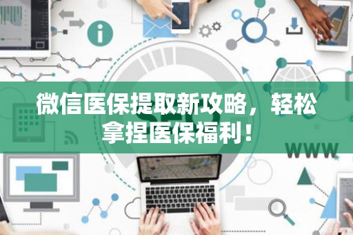 天津微信医保提取新攻略，轻松拿捏医保福利！