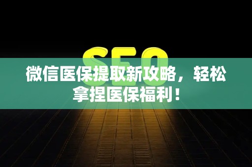 天津微信医保提取新攻略，轻松拿捏医保福利！