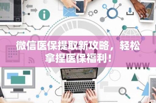 天津微信医保提取新攻略，轻松拿捏医保福利！