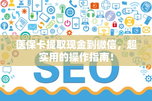天津医保卡提取现金到微信，超实用的操作指南！