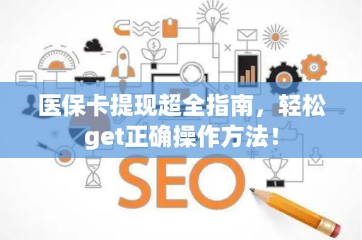 天津医保卡提现超全指南，轻松get正确操作方法！