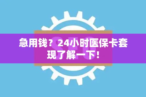 天津急用钱？24小时医保卡套现了解一下！