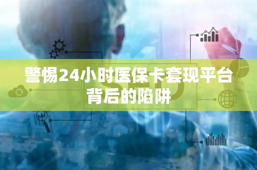 天津警惕24小时医保卡套现平台背后的陷阱