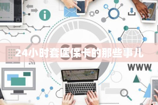 天津24小时套医保卡的那些事儿