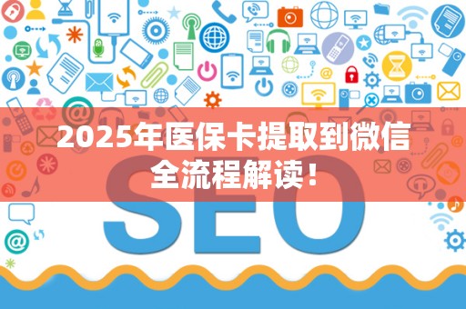 天津2025年医保卡提取到微信全流程解读！