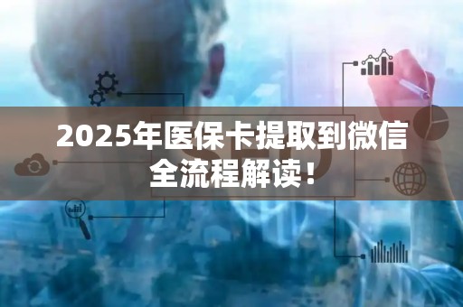 天津2025年医保卡提取到微信全流程解读！