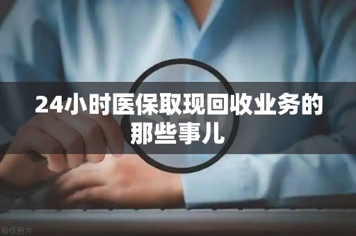 天津24小时医保取现回收业务的那些事儿