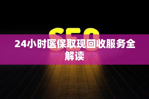 天津24小时医保取现回收服务全解读