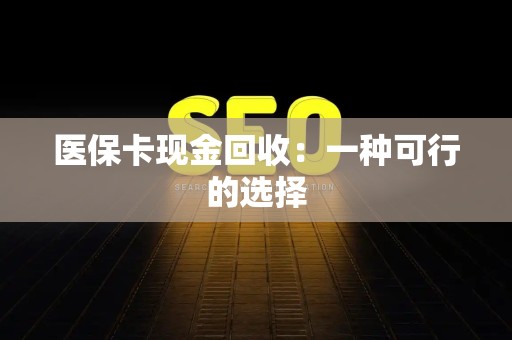 天津医保卡现金回收：一种可行的选择