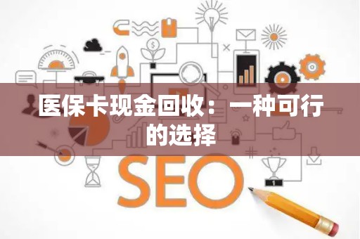 天津医保卡现金回收：一种可行的选择
