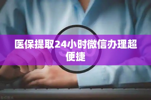 天津医保提取24小时微信办理超便捷