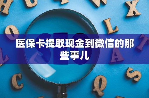 天津医保卡提取现金到微信的那些事儿
