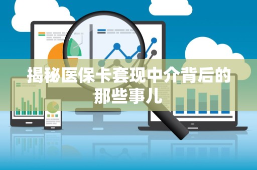 天津揭秘医保卡套现中介背后的那些事儿