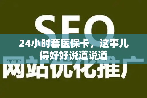 天津24小时套医保卡，这事儿得好好说道说道