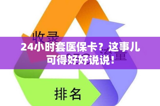 天津24小时套医保卡？这事儿可得好好说说！