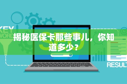 天津揭秘医保卡那些事儿，你知道多少？