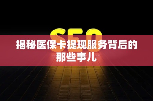 天津揭秘医保卡提现服务背后的那些事儿
