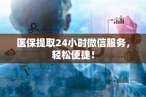 天津医保提取24小时微信服务，轻松便捷！