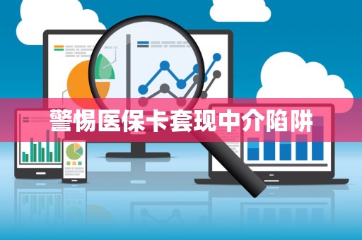 天津警惕医保卡套现中介陷阱