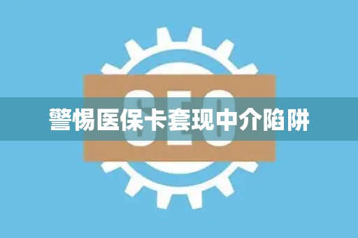 天津警惕医保卡套现中介陷阱