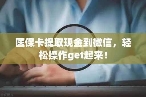 天津医保卡提取现金到微信，轻松操作get起来！