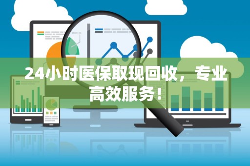 天津24小时医保取现回收，专业高效服务！