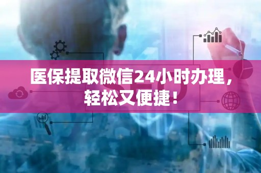 天津医保提取微信24小时办理，轻松又便捷！