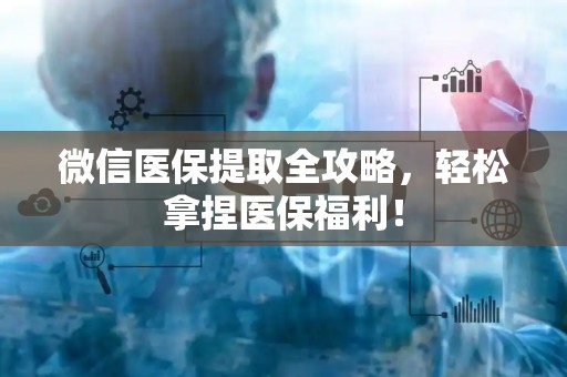 天津微信医保提取全攻略，轻松拿捏医保福利！