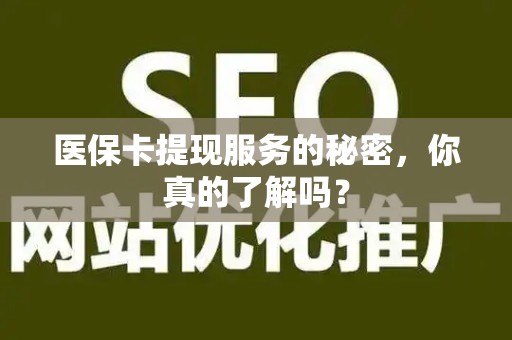 天津医保卡提现服务的秘密，你真的了解吗？