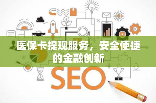 天津医保卡提现服务，安全便捷的金融创新