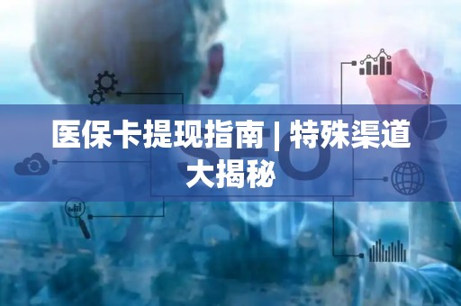 天津医保卡提现指南 | 特殊渠道大揭秘