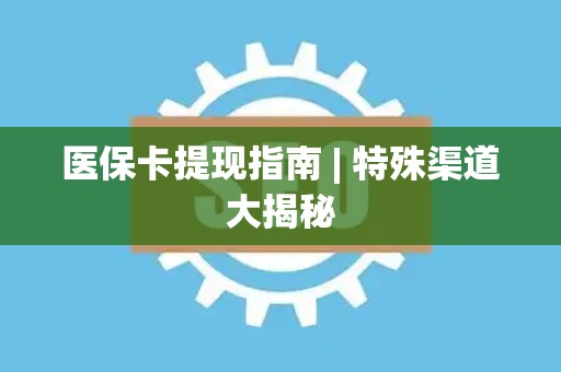 天津医保卡提现指南 | 特殊渠道大揭秘
