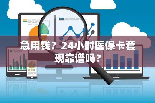 天津急用钱？24小时医保卡套现靠谱吗？