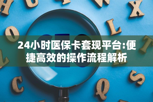 天津24小时医保卡套现平台:便捷高效的操作流程解析