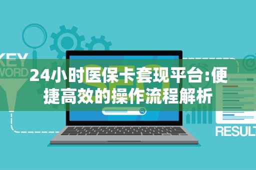 天津24小时医保卡套现平台:便捷高效的操作流程解析