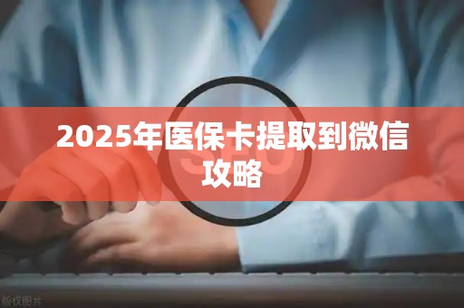 天津2025年医保卡提取到微信攻略