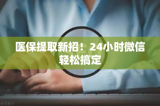天津医保提取新招！24小时微信轻松搞定