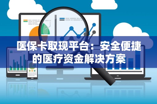 天津医保卡取现平台：安全便捷的医疗资金解决方案