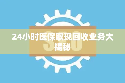 天津24小时医保取现回收业务大揭秘