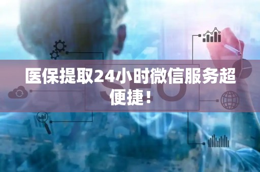 天津医保提取24小时微信服务超便捷！