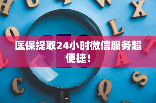 天津医保提取24小时微信服务超便捷！