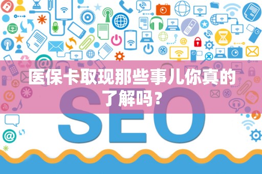 天津医保卡取现那些事儿你真的了解吗？