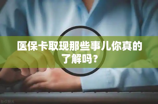 天津医保卡取现那些事儿你真的了解吗？